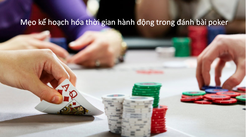 Những mẹo chơi Poker hiệu quả - dễ thắng nhất 7 Mẹo kế hoạch hóa thời gian hành động trong đánh bài poker